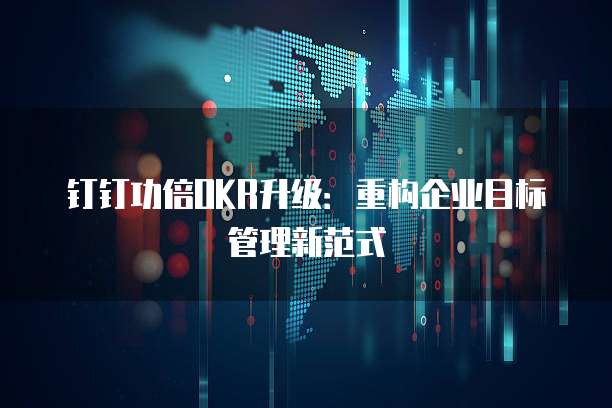 钉钉功倍OKR升级:重构企业目标管理新范式