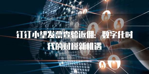 钉钉小望发票查验返佣:数字化时代的财税新机遇