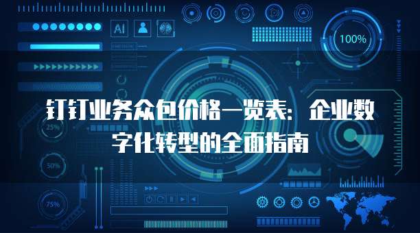钉钉业务众包价格一览表:企业数字化转型的全面指南