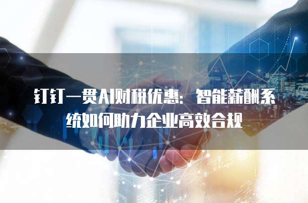 钉钉一贯AI财税优惠:智能薪酬系统如何助力企业高效合规