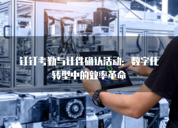 钉钉考勤与计件确认活动：数字化转型中的效率革命