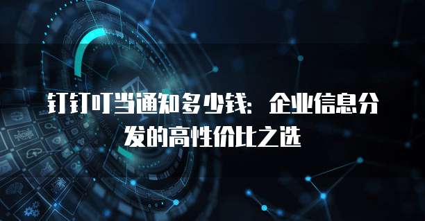 钉钉叮当通知多少钱:企业信息分发的高性价比之选