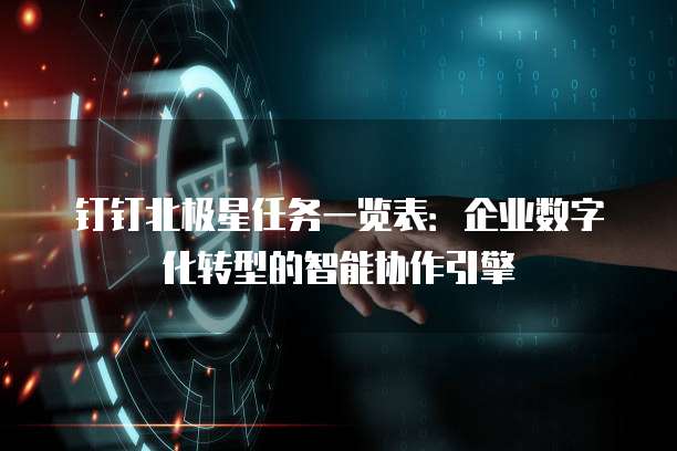 钉钉北极星任务一览表：企业数字化转型的智能协作引擎