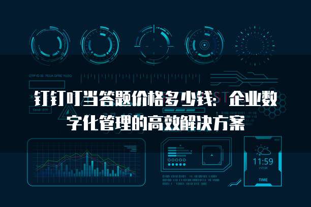 钉钉叮当答题价格多少钱:企业数字化管理的高效解决方案