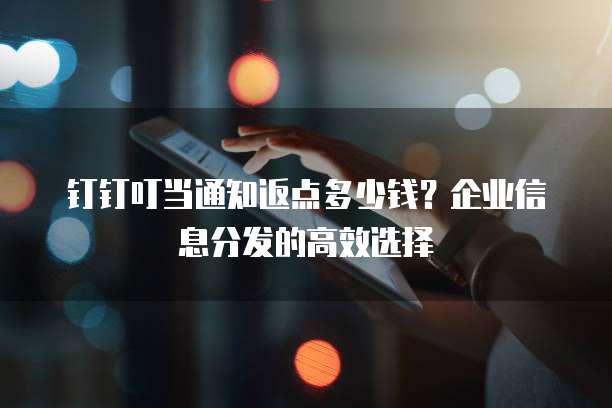 钉钉叮当通知返点多少钱?企业信息分发的高效选择
