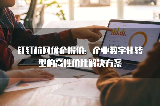钉钉杭网优企报价:企业数字化转型的高性价比解决方案