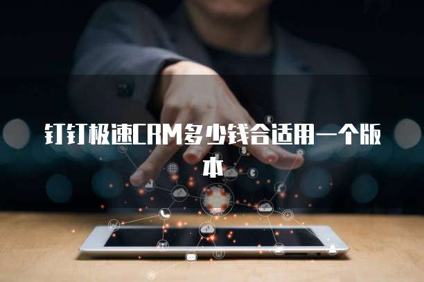 钉钉极速CRM多少钱合适用一个版本