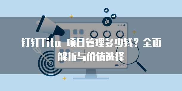 钉钉Tita 项目管理多少钱?全面解析与价值选择