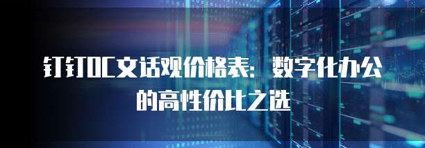 钉钉OC文话观价格表：数字化办公的高性价比之选
