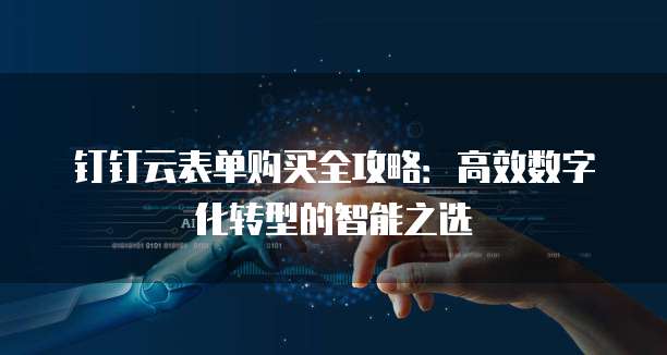 钉钉云表单购买全攻略:高效数字化转型的智能之选