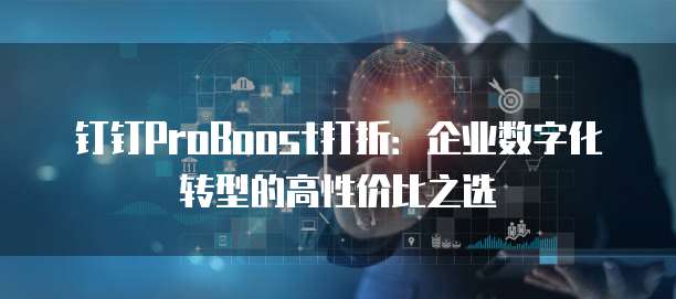 钉钉ProBoost打折:企业数字化转型的高性价比之选