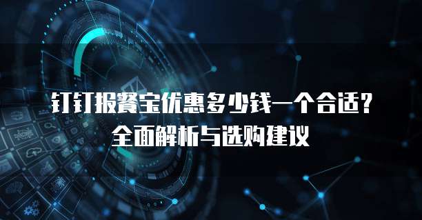 钉钉报餐宝优惠多少钱一个合适?全面解析与选购建议