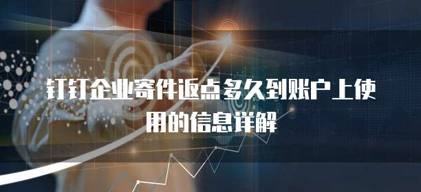 钉钉企业寄件返点多久到账户上使用的信息详解