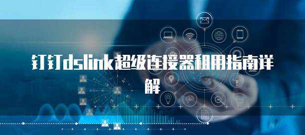 钉钉dslink超级连接器租用指南详解