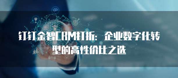 钉钉金智CRM打折：企业数字化转型的高性价比之选