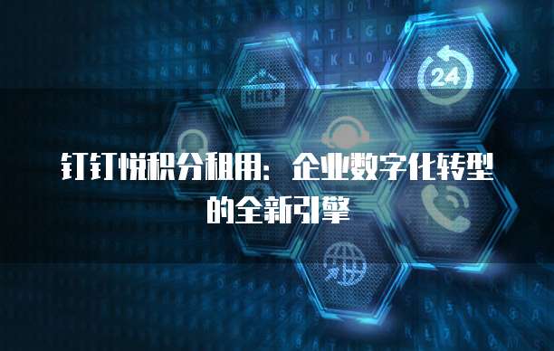 钉钉悦积分租用：企业数字化转型的全新引擎
