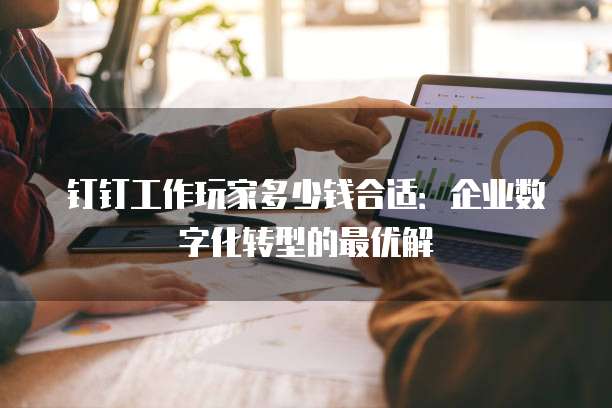 钉钉工作玩家多少钱合适:企业数字化转型的最优解