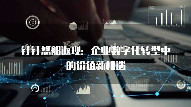 钉钉悠船返现:企业数字化转型中的价值新机遇