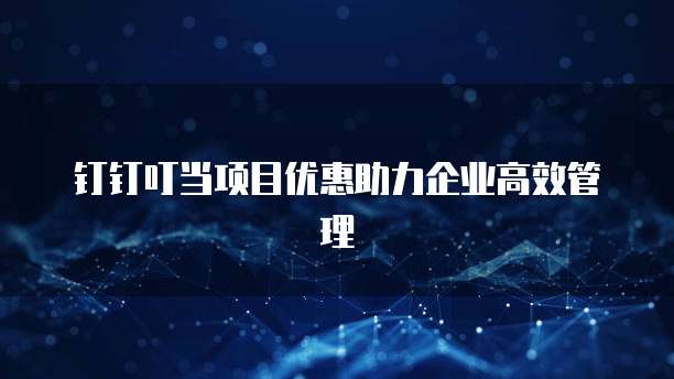 钉钉叮当项目优惠助力企业高效管理