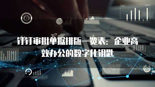 钉钉审批单据排版一览表:企业高效办公的数字化钥匙