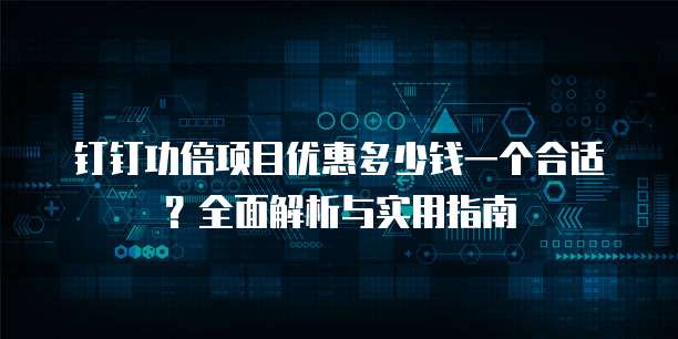 钉钉功倍项目优惠多少钱一个合适?全面解析与实用指南