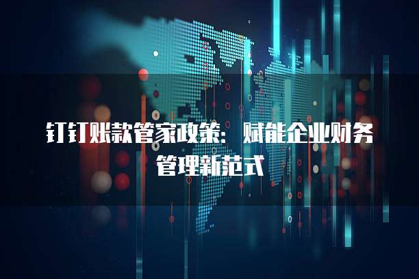 钉钉账款管家政策:赋能企业财务管理新范式