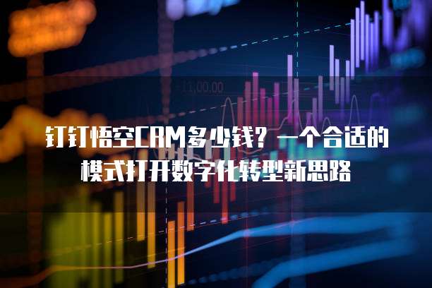 钉钉悟空CRM多少钱？一个合适的模式打开数字化转型新思路