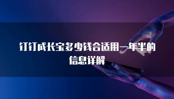 钉钉成长宝多少钱合适用一年半的信息详解