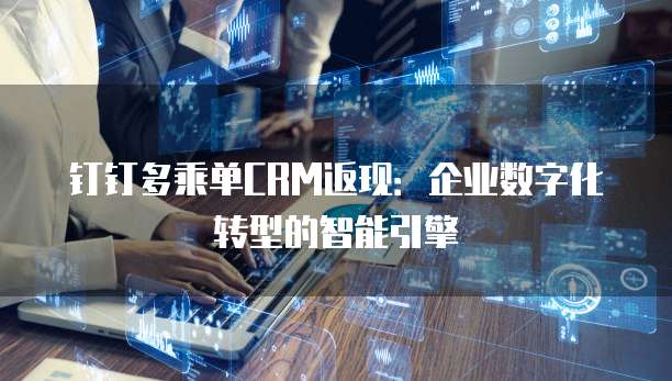 钉钉多乘单CRM返现:企业数字化转型的智能引擎