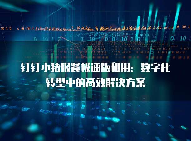 钉钉小猪报餐极速版租用:数字化转型中的高效解决方案