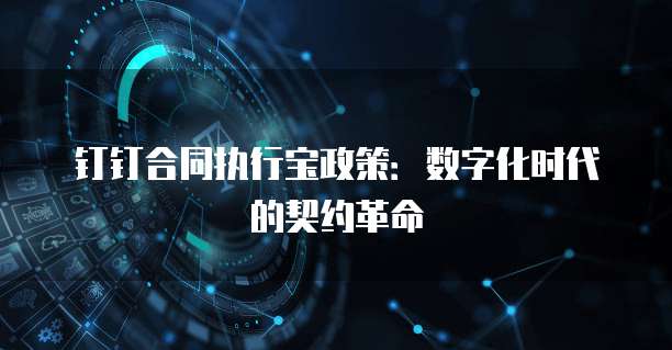 钉钉合同执行宝政策：数字化时代的契约革命