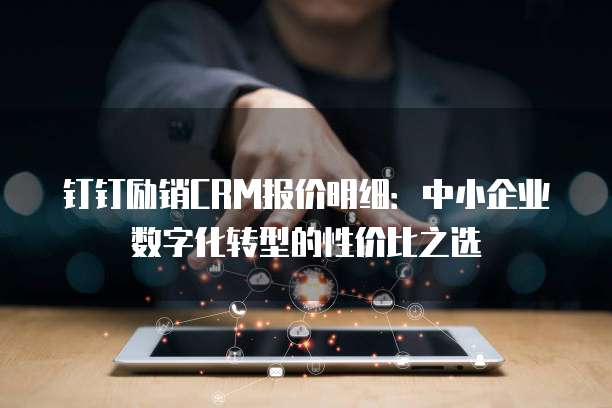 钉钉励销CRM报价明细:中小企业数字化转型的性价比之选