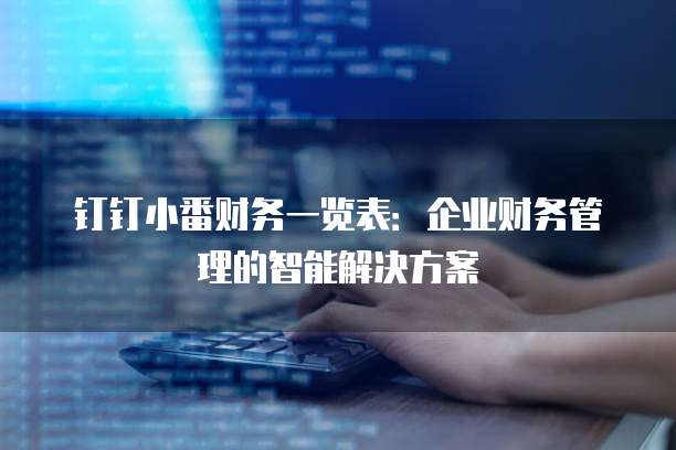 钉钉小番财务一览表：企业财务管理的智能解决方案