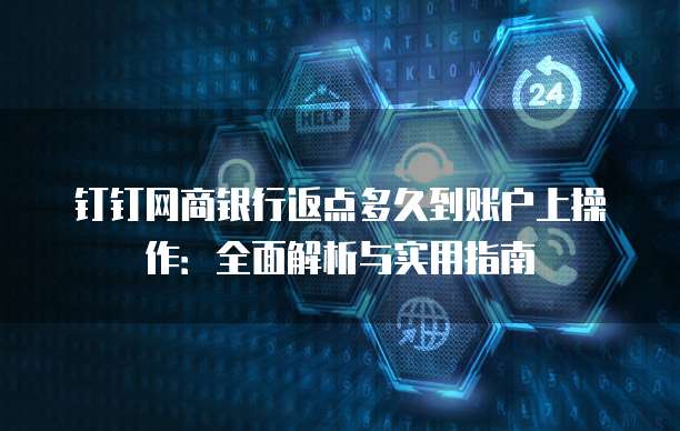 钉钉网商银行返点多久到账户上操作:全面解析与实用指南
