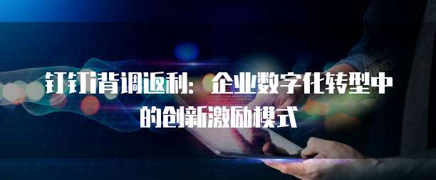 钉钉i背调返利:企业数字化转型中的创新激励模式