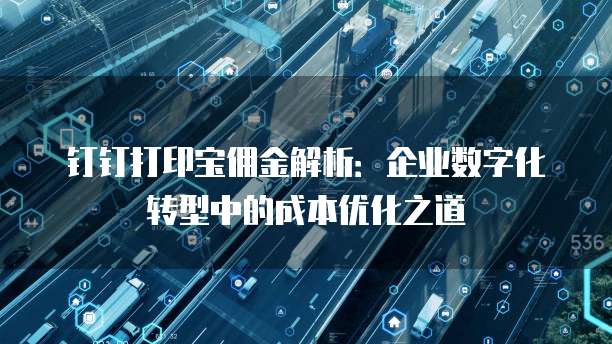 钉钉打印宝佣金解析:企业数字化转型中的成本优化之道