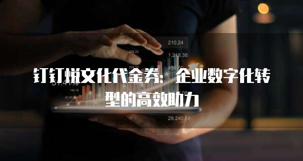 钉钉悦文化代金券:企业数字化转型的高效助力