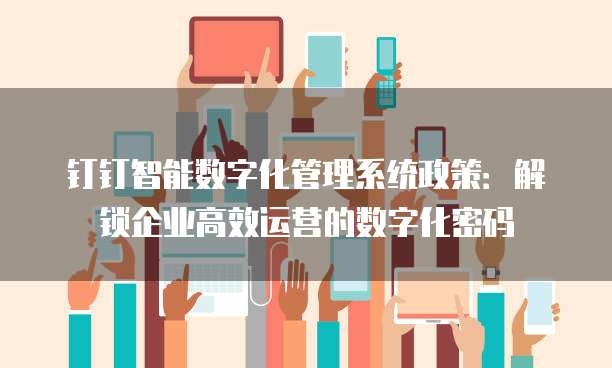 钉钉智能数字化管理系统政策：解锁企业高效运营的数字化密码