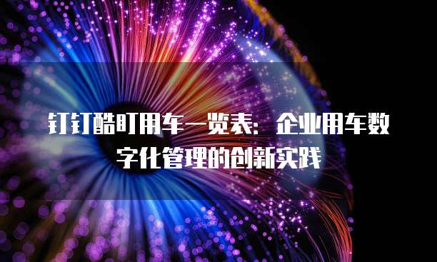钉钉酷盯用车一览表:企业用车数字化管理的创新实践