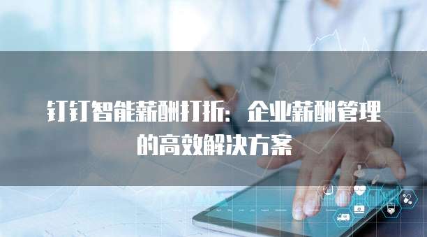 钉钉智能薪酬打折：企业薪酬管理的高效解决方案