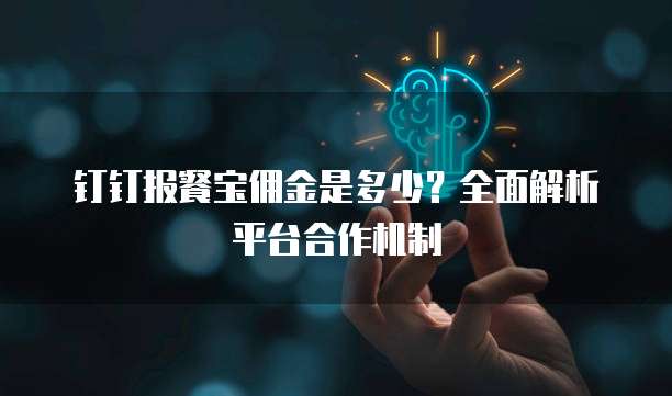 钉钉报餐宝佣金是多少?全面解析平台合作机制