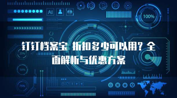钉钉档案宝 折扣多少可以用?全面解析与优惠方案