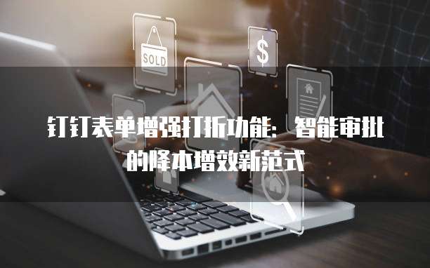 钉钉表单增强打折功能:智能审批的降本增效新范式