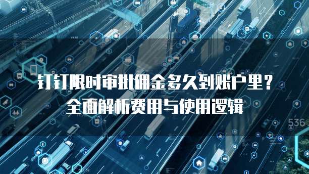 钉钉限时审批佣金多久到账户里？全面解析费用与使用逻辑