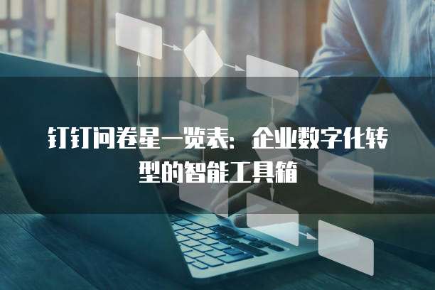 钉钉问卷星一览表:企业数字化转型的智能工具箱