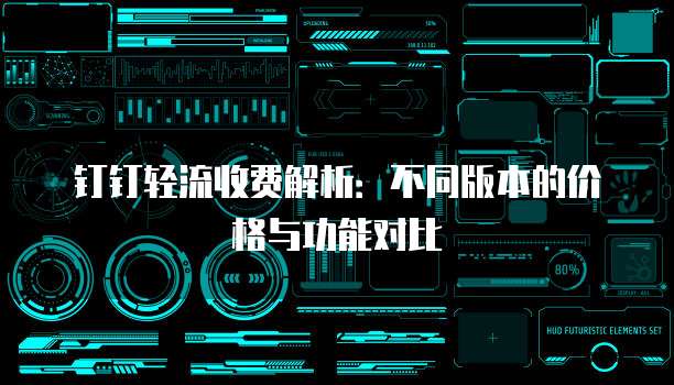 钉钉轻流收费解析:不同版本的价格与功能对比