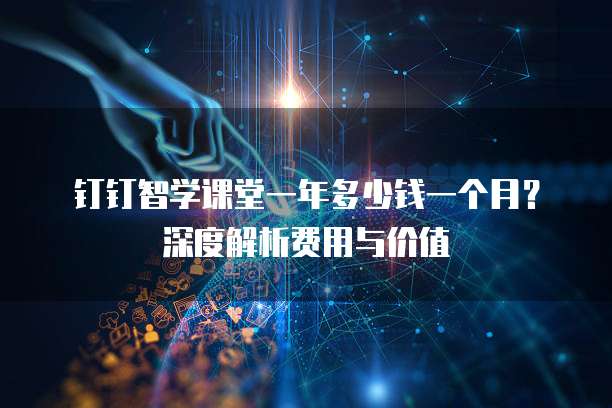 钉钉智学课堂一年多少钱一个月?深度解析费用与价值