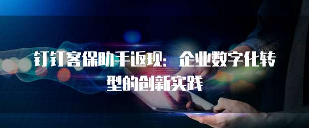 钉钉客保助手返现:企业数字化转型的创新实践