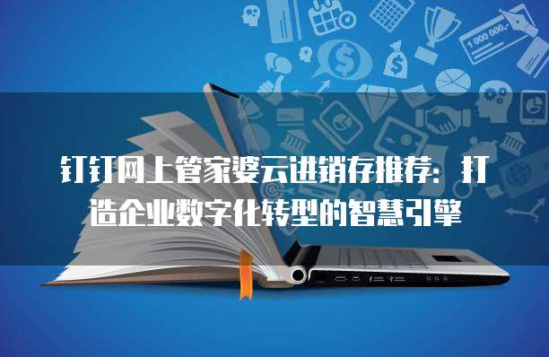 钉钉网上管家婆云进销存推荐:打造企业数字化转型的智慧引擎