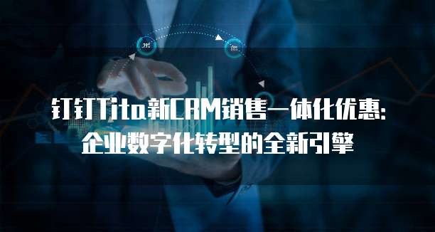 钉钉Tita新CRM销售一体化优惠:企业数字化转型的全新引擎